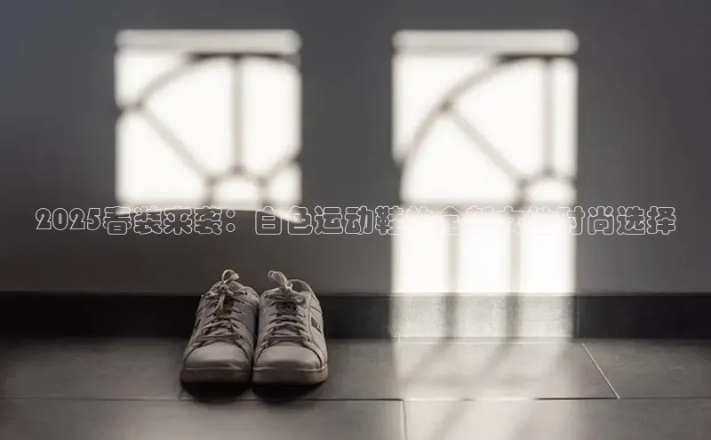 2025春装来袭：白色运动鞋的全新女性时尚选择