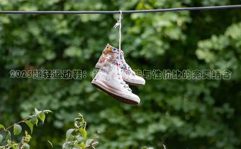 2025超轻运动鞋：投资于性能与性价比的完美结合