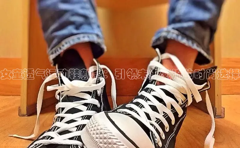 女童透气运动鞋新款：引领未来潮流的时尚选择