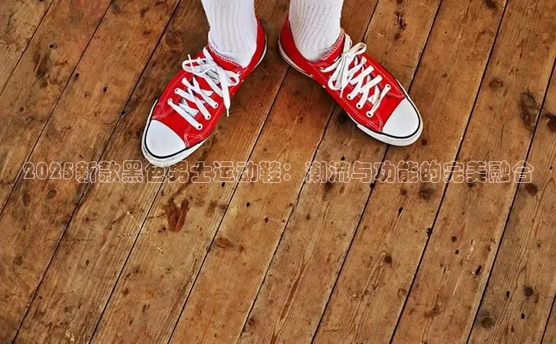 2025新款黑色男士运动鞋：潮流与功能的完美融合